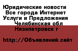 Atties “Юридические новости“ - Все города Интернет » Услуги и Предложения   . Челябинская обл.,Нязепетровск г.